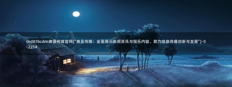 麻豆传媒官网账号：md876cdm麻豆传媒官网(\