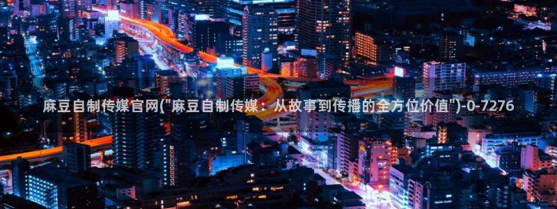 麻豆床传媒官网应聘：麻豆自制传媒官网(\