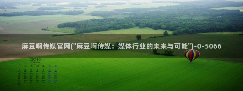 台湾麻豆传媒官网app：麻豆啊传媒官网(\