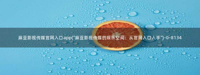 麻豆视传媒官网：麻豆影视传媒官网入口app(\