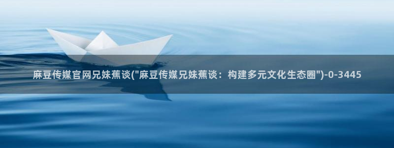 麻豆传媒官网王然：麻豆传媒官网兄妹蕉谈(\