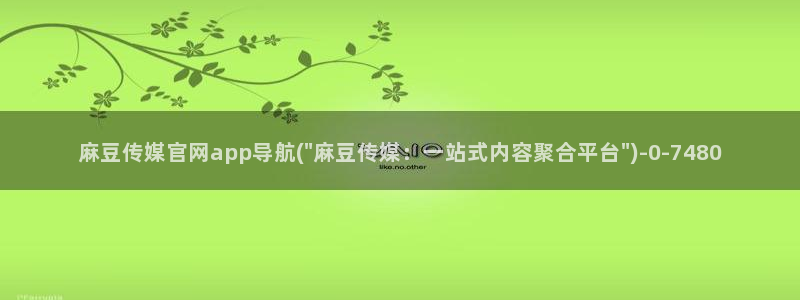 麻豆官网传媒映画：麻豆传媒官网app导航(\