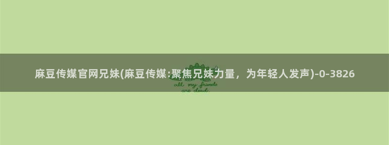 麻豆传媒影视官网入口：麻豆传媒官网兄妹(麻豆传媒:聚焦兄妹力量，为年轻人发声)